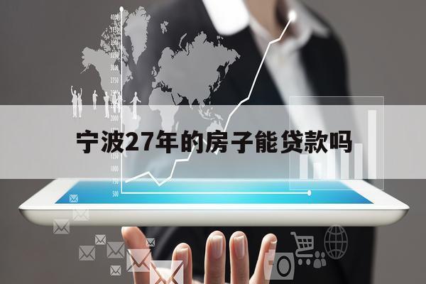 宁波27年的房子能贷款吗