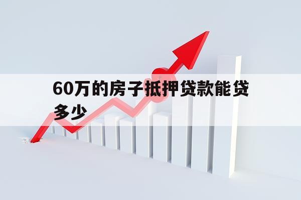 60万的房子抵押贷款能贷多少