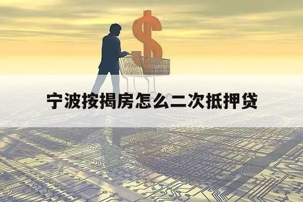 宁波按揭房怎么二次抵押贷