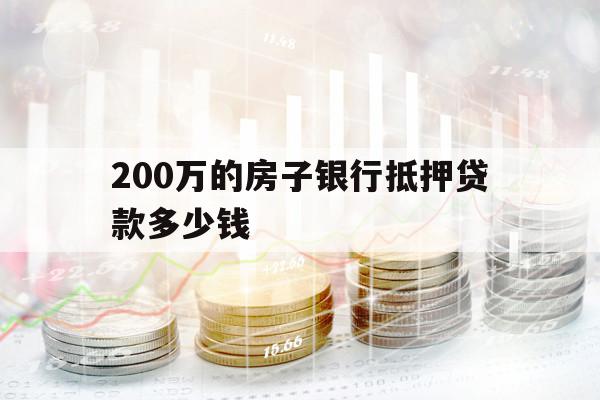 200万的房子银行抵押贷款多少钱