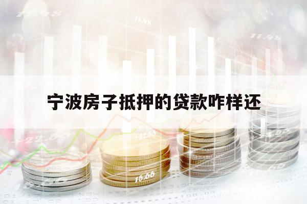 宁波房子抵押的贷款咋样还