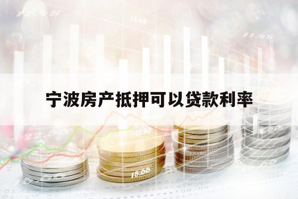 宁波房产抵押可以贷款利率