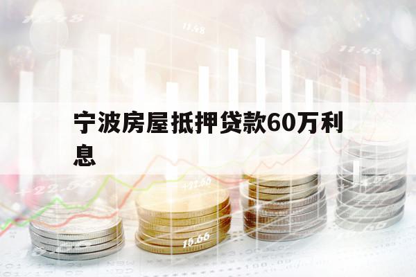 宁波房屋抵押贷款60万利息