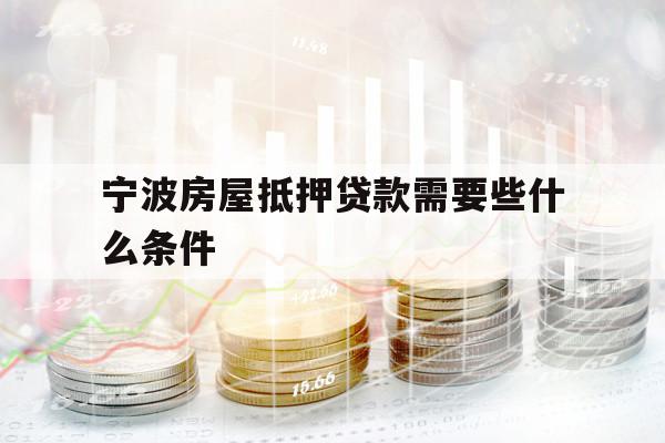 宁波房屋抵押贷款需要些什么条件
