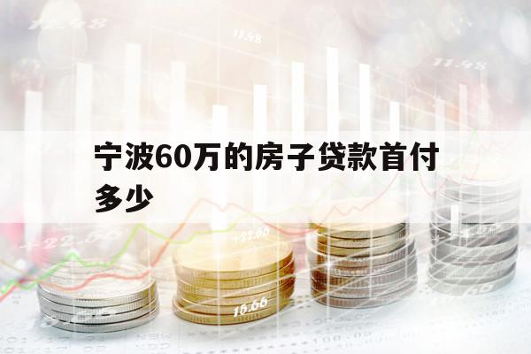 宁波60万的房子贷款首付多少