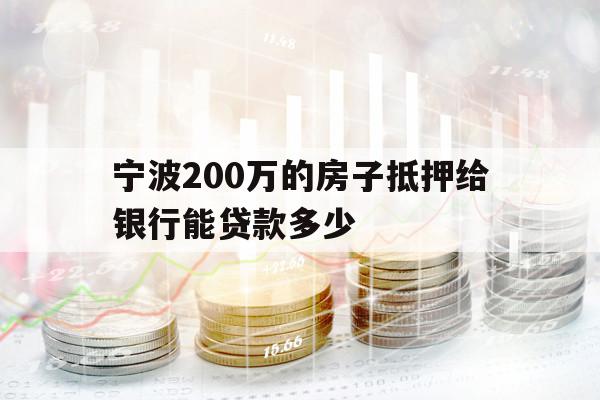宁波200万的房子抵押给银行能贷款多少