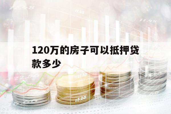 120万的房子可以抵押贷款多少