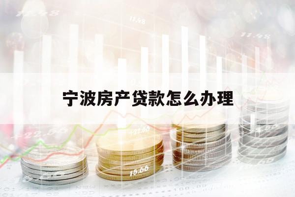 宁波房产贷款怎么办理
