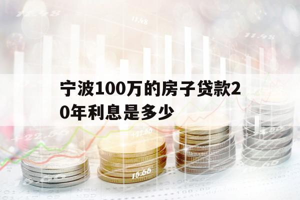 宁波100万的房子贷款20年利息是多少