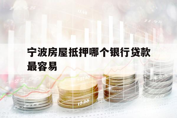 宁波房屋抵押哪个银行贷款最容易