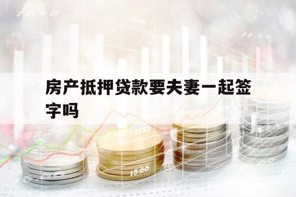 房产抵押贷款要夫妻一起签字吗