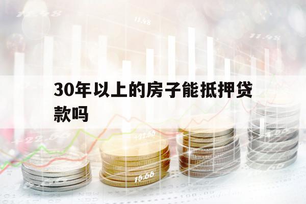 30年以上的房子能抵押贷款吗