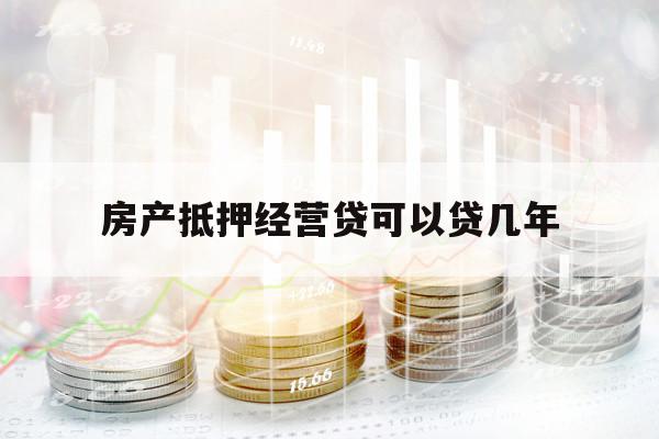 房产抵押经营贷可以贷几年