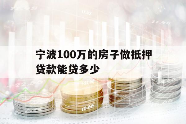 宁波100万的房子做抵押贷款能贷多少