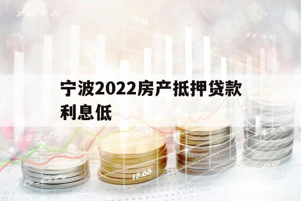 宁波2022房产抵押贷款利息低
