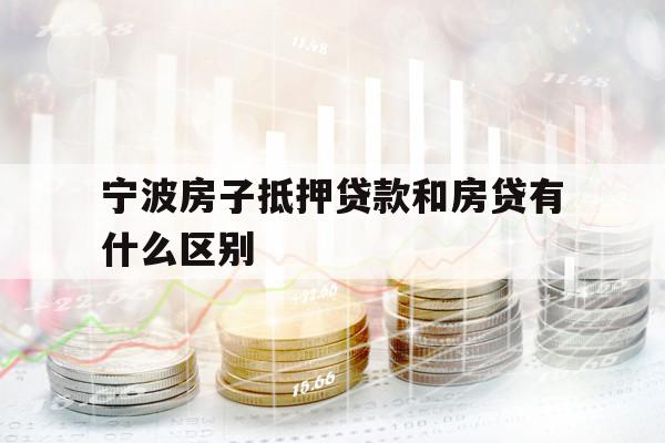 宁波房子抵押贷款和房贷有什么区别