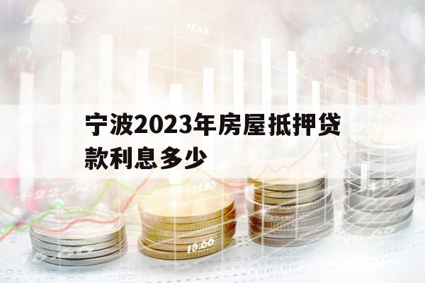 宁波2023年房屋抵押贷款利息多少