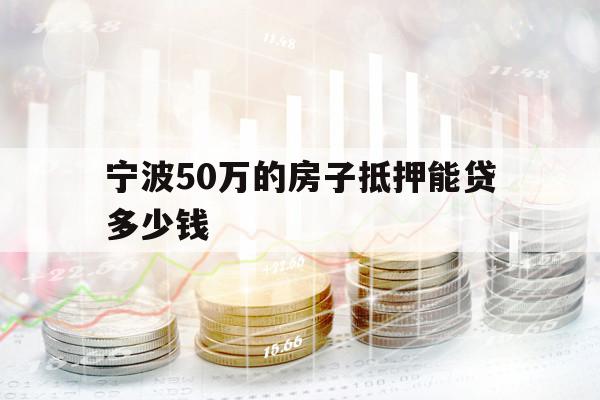 宁波50万的房子抵押能贷多少钱