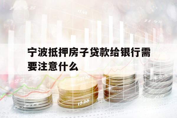 宁波抵押房子贷款给银行需要注意什么