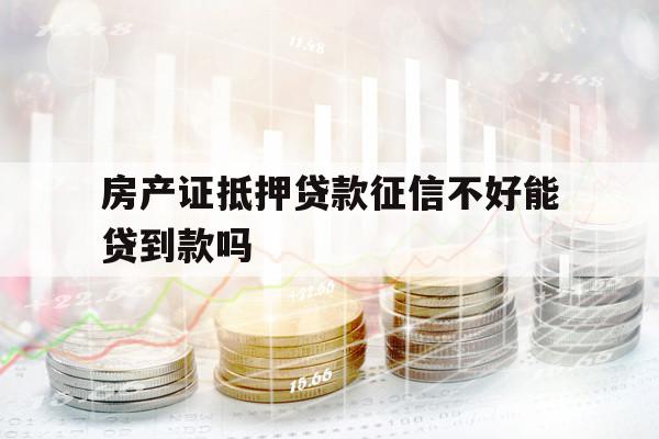 房产证抵押贷款征信不好能贷到款吗