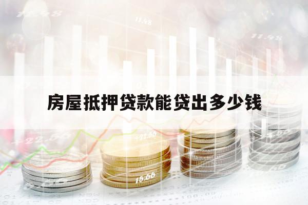 房屋抵押贷款能贷出多少钱