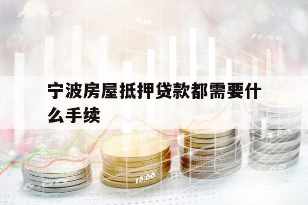 宁波房屋抵押贷款都需要什么手续