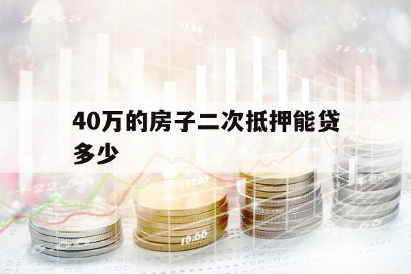 40万的房子二次抵押能贷多少