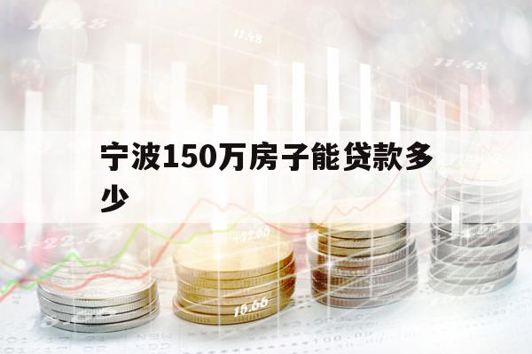 宁波150万房子能贷款多少