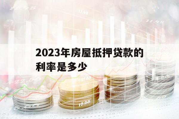 2023年房屋抵押贷款的利率是多少