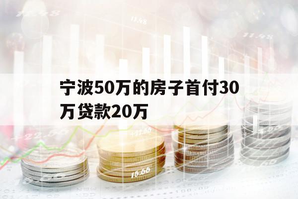 宁波50万的房子首付30万贷款20万