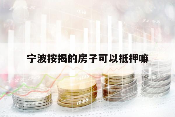 宁波按揭的房子可以抵押嘛