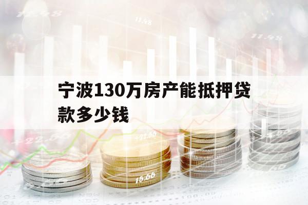 宁波130万房产能抵押贷款多少钱