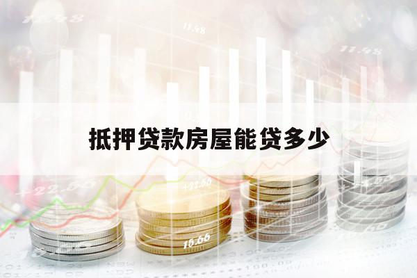 抵押贷款房屋能贷多少