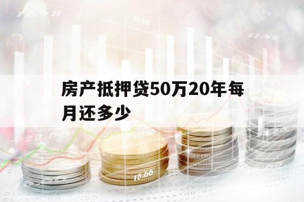 房产抵押贷50万20年每月还多少