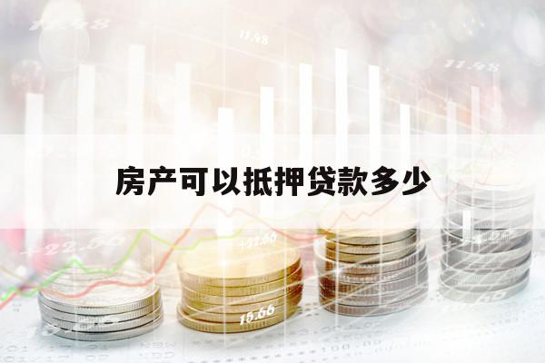 房产可以抵押贷款多少