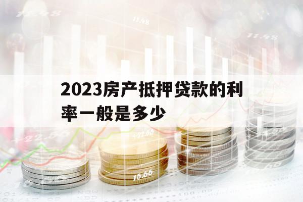 2023房产抵押贷款的利率一般是多少