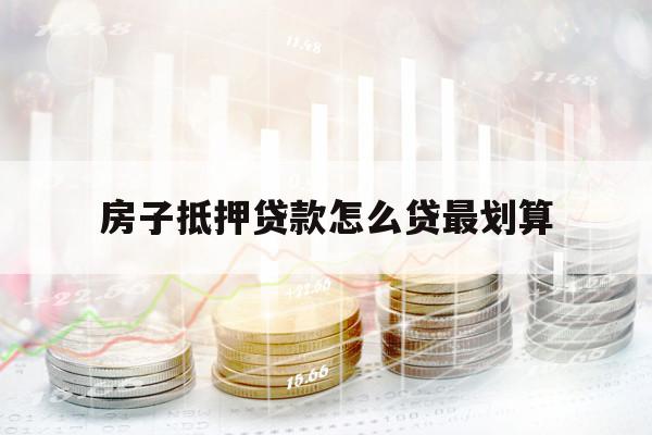 房子抵押贷款怎么贷最划算