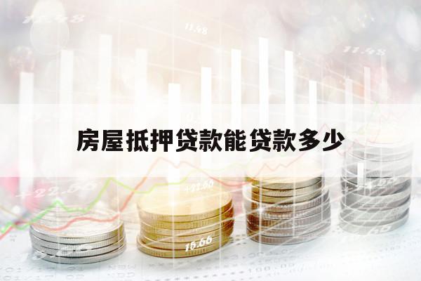 房屋抵押贷款能贷款多少