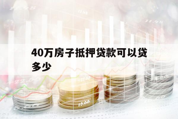40万房子抵押贷款可以贷多少