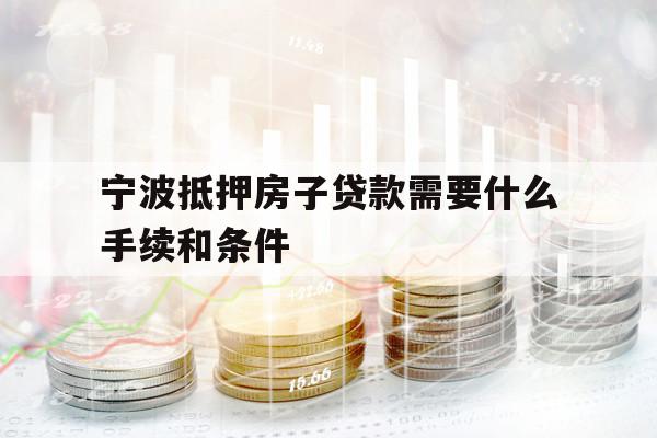 宁波抵押房子贷款需要什么手续和条件