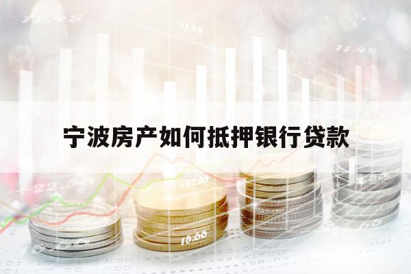 宁波房产如何抵押银行贷款