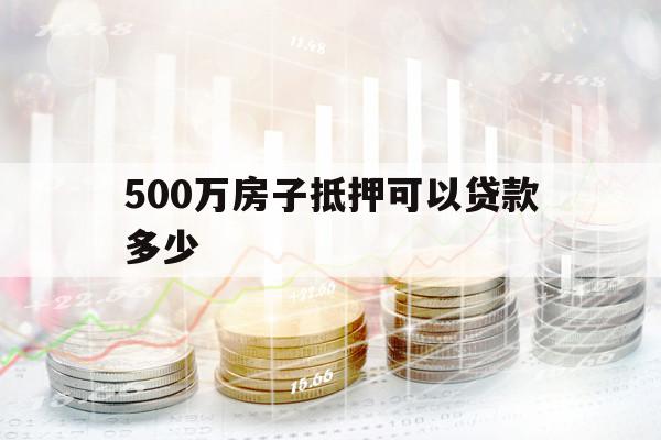 500万房子抵押可以贷款多少