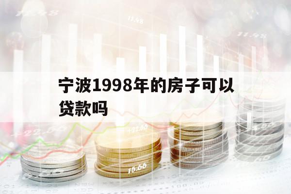 宁波1998年的房子可以贷款吗