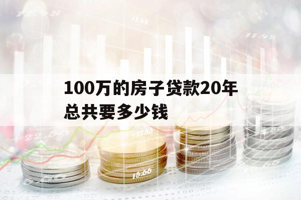 100万的房子贷款20年总共要多少钱