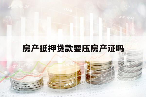 房产抵押贷款要压房产证吗