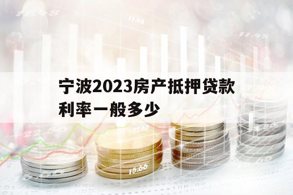 宁波2023房产抵押贷款利率一般多少