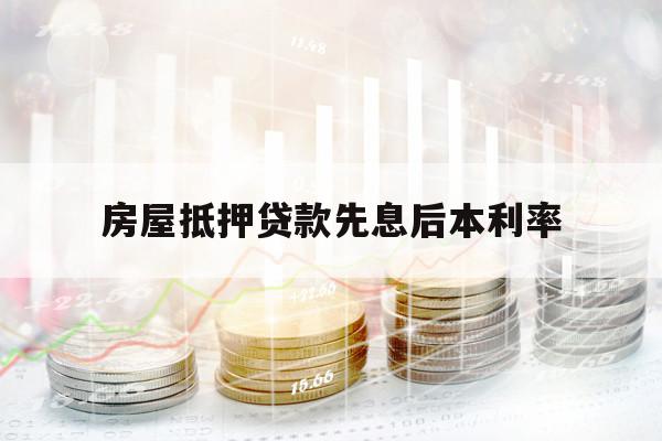 房屋抵押贷款先息后本利率