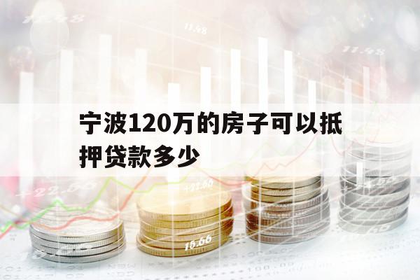 宁波120万的房子可以抵押贷款多少