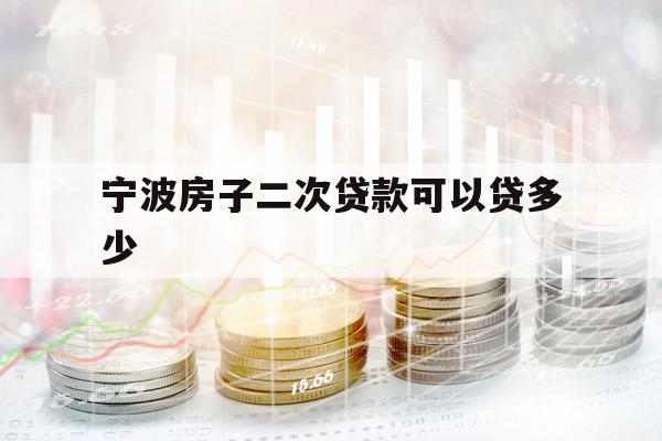 宁波房子二次贷款可以贷多少