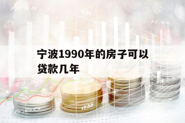 宁波1990年的房子可以贷款几年